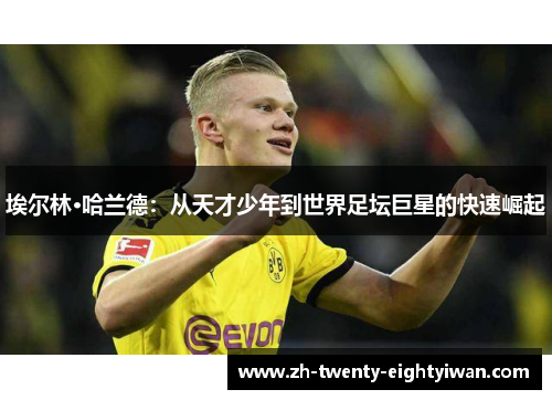 埃尔林·哈兰德：从天才少年到世界足坛巨星的快速崛起