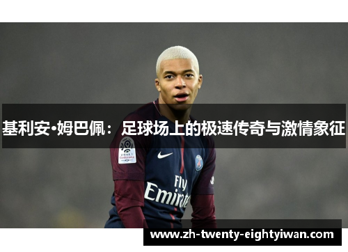 基利安·姆巴佩：足球场上的极速传奇与激情象征