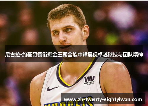 尼古拉·约基奇领衔掘金王朝全能中锋展现卓越球技与团队精神