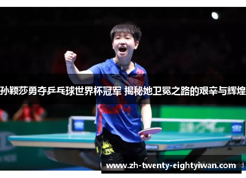 孙颖莎勇夺乒乓球世界杯冠军 揭秘她卫冕之路的艰辛与辉煌
