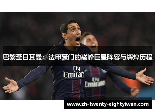 巴黎圣日耳曼：法甲豪门的巅峰巨星阵容与辉煌历程