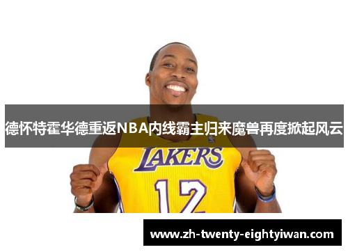 德怀特霍华德重返NBA内线霸主归来魔兽再度掀起风云
