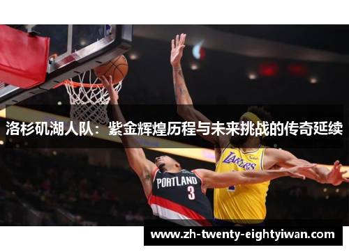 洛杉矶湖人队：紫金辉煌历程与未来挑战的传奇延续