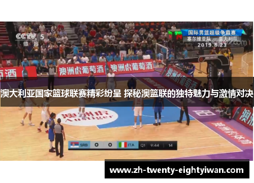 澳大利亚国家篮球联赛精彩纷呈 探秘澳篮联的独特魅力与激情对决