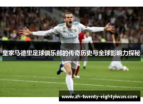 皇家马德里足球俱乐部的传奇历史与全球影响力探秘