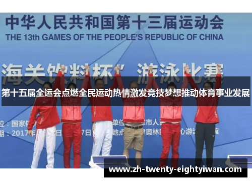 第十五届全运会点燃全民运动热情激发竞技梦想推动体育事业发展