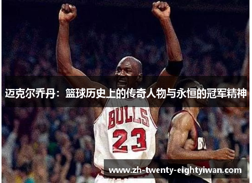 迈克尔乔丹：篮球历史上的传奇人物与永恒的冠军精神