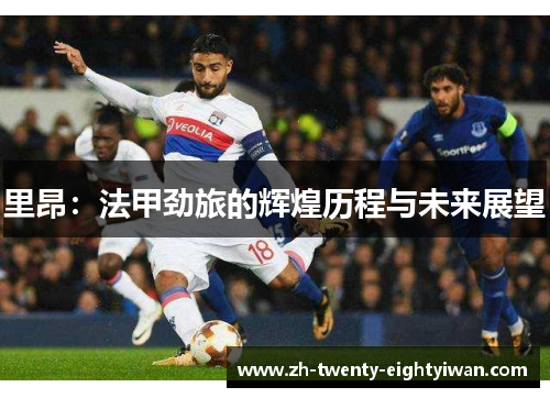 里昂：法甲劲旅的辉煌历程与未来展望