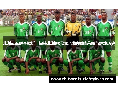 非洲冠军联赛解析：探秘非洲俱乐部足球的巅峰荣耀与辉煌历史