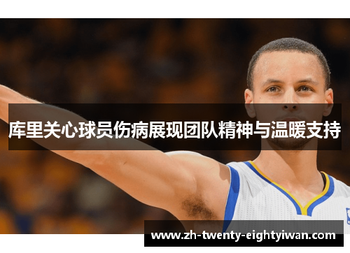 库里关心球员伤病展现团队精神与温暖支持