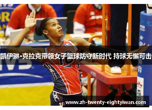 凯伊琳·克拉克带领女子篮球防守新时代 持球无懈可击