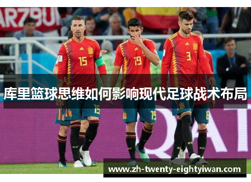 库里篮球思维如何影响现代足球战术布局 库里篮球思维如何影响现代足球战术布局