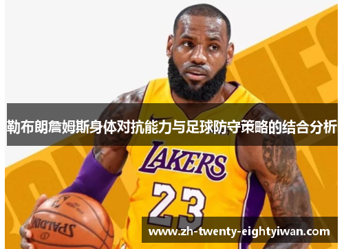 勒布朗詹姆斯身体对抗能力与足球防守策略的结合分析