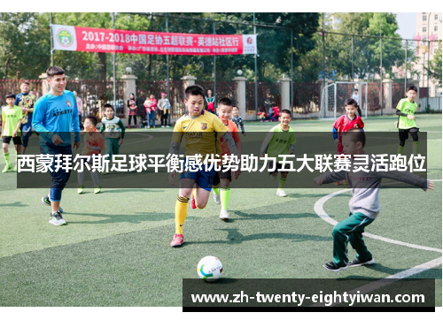 西蒙拜尔斯足球平衡感优势助力五大联赛灵活跑位