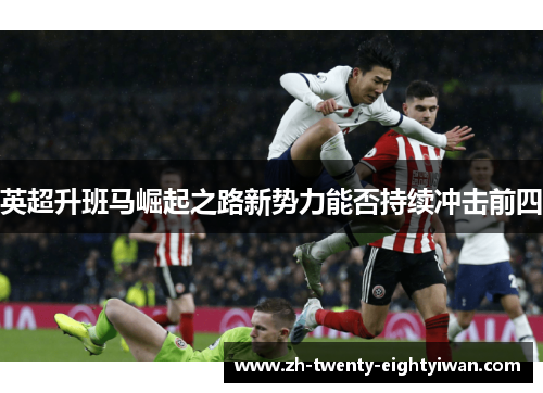 英超升班马崛起之路新势力能否持续冲击前四 英超升班马崛起之路新势力能否持续冲击前四