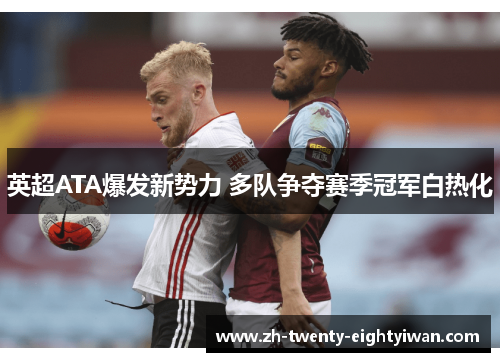 英超ATA爆发新势力 多队争夺赛季冠军白热化