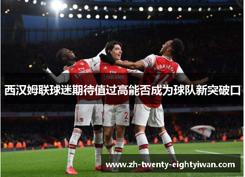西汉姆联球迷期待值过高能否成为球队新突破口 西汉姆联球迷期待值过高能否成为球队新突破口