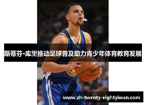 斯蒂芬·库里推动足球普及助力青少年体育教育发展