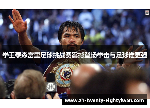 拳王泰森富里足球挑战赛震撼登场拳击与足球谁更强