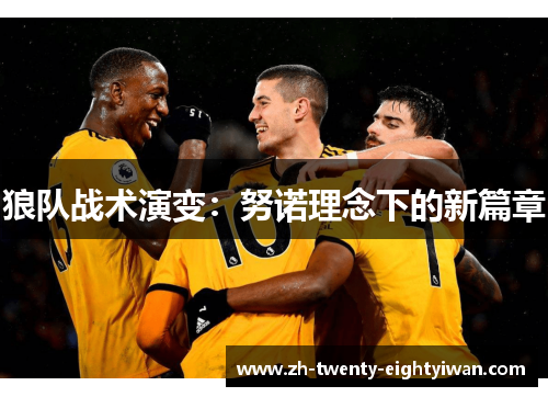 狼队战术演变:努诺理念下的新篇章 狼队战术演变:努诺理念下的新篇章