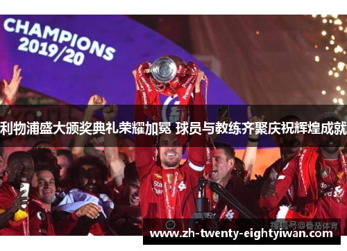 利物浦盛大颁奖典礼荣耀加冕 球员与教练齐聚庆祝辉煌成就