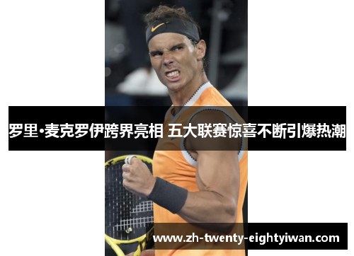 罗里·麦克罗伊跨界亮相 五大联赛惊喜不断引爆热潮